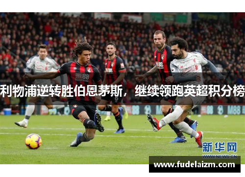 利物浦逆转胜伯恩茅斯，继续领跑英超积分榜