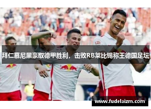 拜仁慕尼黑豪取德甲胜利，击败RB莱比锡称王德国足坛
