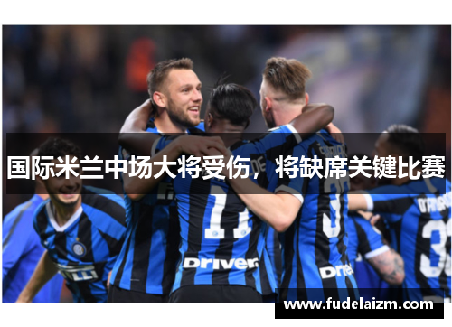 国际米兰中场大将受伤，将缺席关键比赛