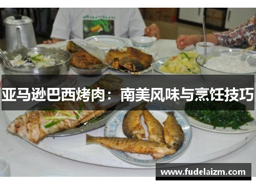 亚马逊巴西烤肉：南美风味与烹饪技巧