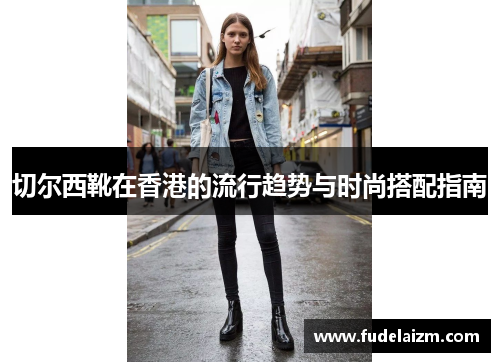 切尔西靴在香港的流行趋势与时尚搭配指南
