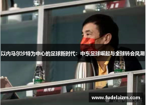 以内马尔沙特为中心的足球新时代：中东足球崛起与全球转会风潮