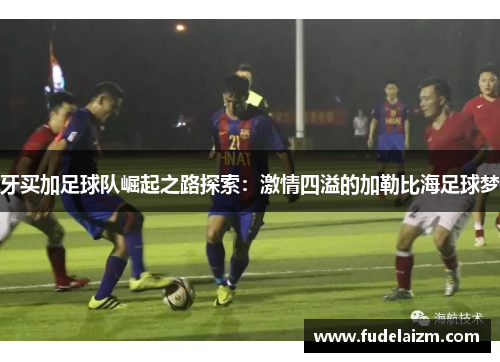 牙买加足球队崛起之路探索：激情四溢的加勒比海足球梦