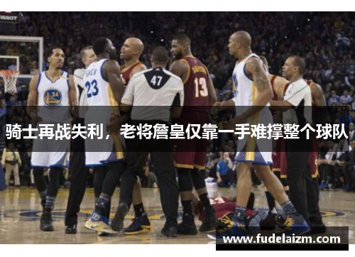骑士再战失利，老将詹皇仅靠一手难撑整个球队