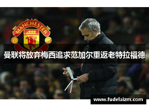 曼联将放弃梅西追求范加尔重返老特拉福德