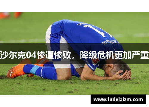 沙尔克04惨遭惨败，降级危机更加严重