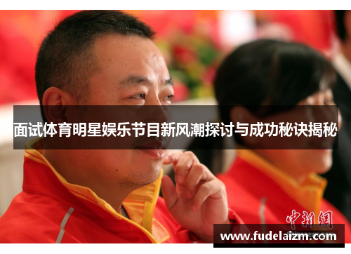 面试体育明星娱乐节目新风潮探讨与成功秘诀揭秘