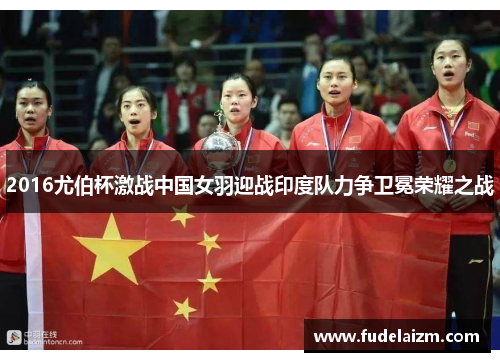 2016尤伯杯激战中国女羽迎战印度队力争卫冕荣耀之战