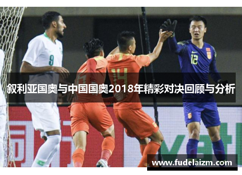 叙利亚国奥与中国国奥2018年精彩对决回顾与分析