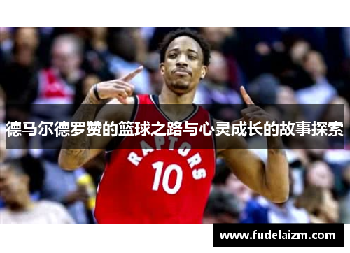 德马尔德罗赞的篮球之路与心灵成长的故事探索