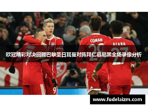 欧冠精彩对决回顾巴黎圣日耳曼对阵拜仁慕尼黑全场录像分析