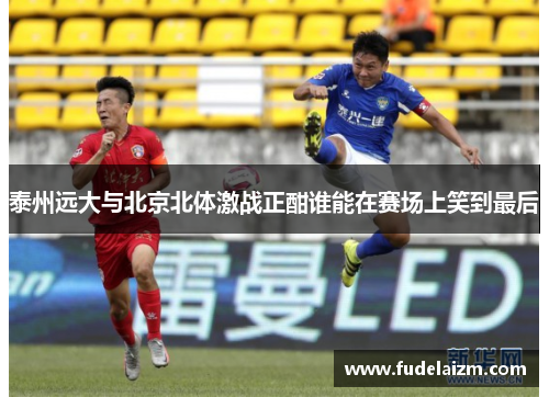泰州远大与北京北体激战正酣谁能在赛场上笑到最后