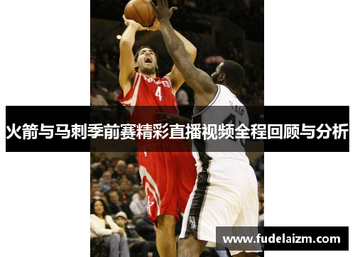火箭与马刺季前赛精彩直播视频全程回顾与分析