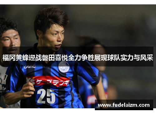 福冈黄蜂迎战磐田喜悦全力争胜展现球队实力与风采