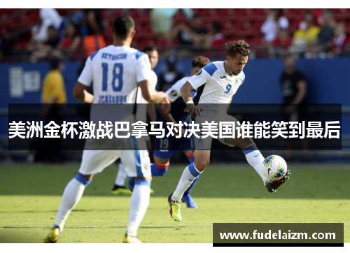 美洲金杯激战巴拿马对决美国谁能笑到最后