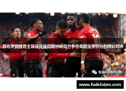 西布罗姆维奇主场迎战曼彻斯特联双方争夺英超宝贵积分的精彩对决