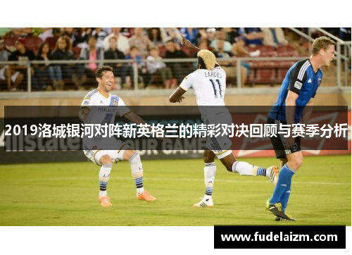 2019洛城银河对阵新英格兰的精彩对决回顾与赛季分析