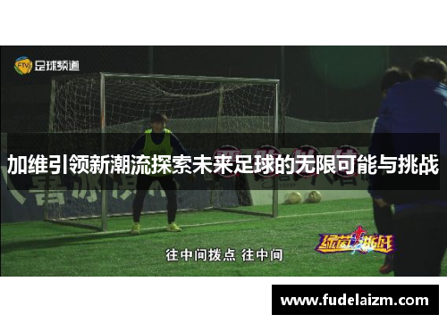 加维引领新潮流探索未来足球的无限可能与挑战