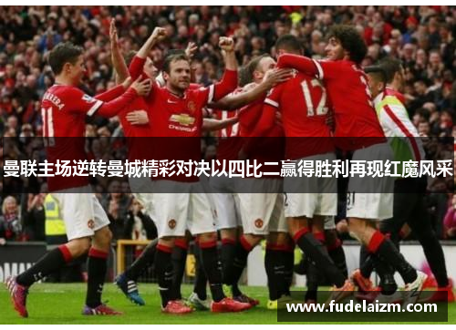 曼联主场逆转曼城精彩对决以四比二赢得胜利再现红魔风采