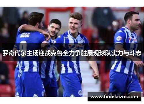 罗奇代尔主场迎战克鲁全力争胜展现球队实力与斗志