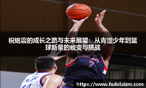 必一祝铭震的成长之路与未来展望：从青涩少年到篮球新星的蜕变与挑战