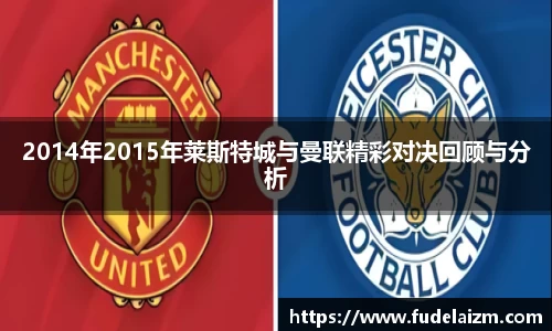 必一2014年2015年莱斯特城与曼联精彩对决回顾与分析
