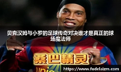 必一贝克汉姆与小罗的足球传奇对决谁才是真正的球场魔法师