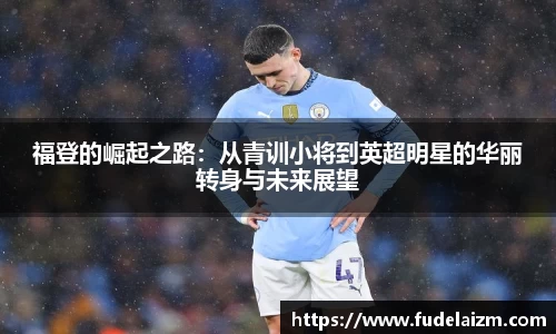 必一福登的崛起之路：从青训小将到英超明星的华丽转身与未来展望