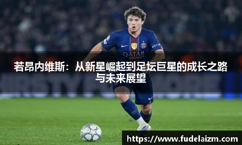 若昂内维斯：从新星崛起到足坛巨星的成长之路与未来展望